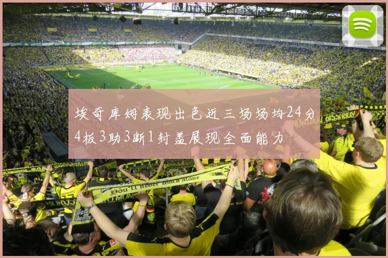 埃奇库姆表现出色近三场场均24分4板3助3断1封盖展现全面能力