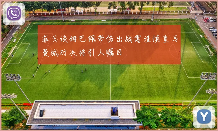 菲戈谈姆巴佩带伤出战需谨慎皇马曼城对决将引人瞩目
