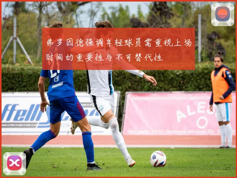 弗罗因德强调年轻球员需重视上场时间的重要性与不可替代性