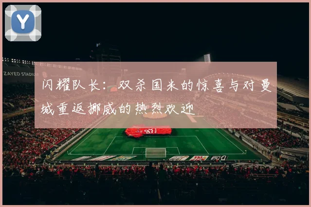 闪耀队长：双杀国米的惊喜与对曼城重返挪威的热烈欢迎