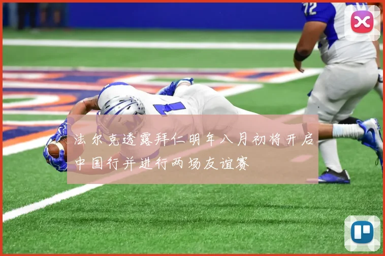 法尔克透露拜仁明年八月初将开启中国行并进行两场友谊赛