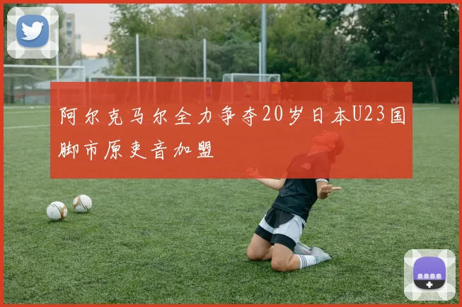阿尔克马尔全力争夺20岁日本U23国脚市原吏音加盟