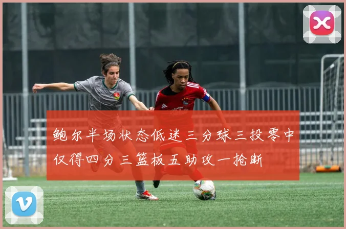 鲍尔半场状态低迷三分球三投零中仅得四分三篮板五助攻一抢断