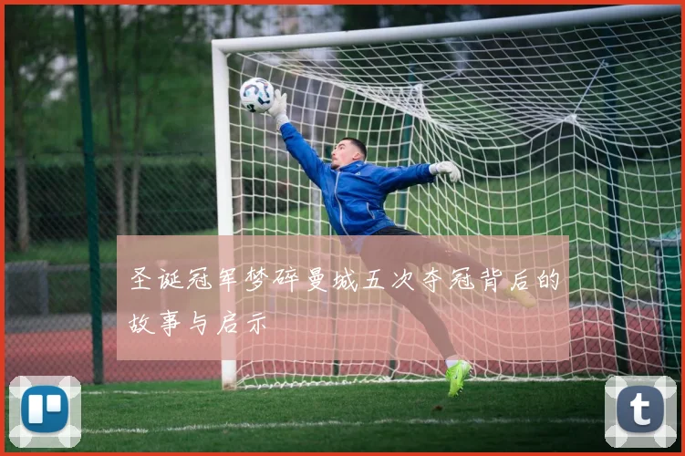 圣诞冠军梦碎曼城五次夺冠背后的故事与启示