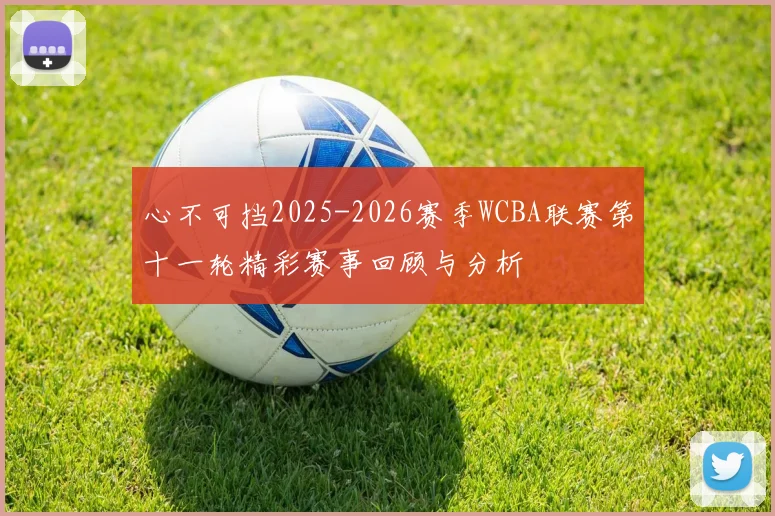 心不可挡2025-2026赛季WCBA联赛第十一轮精彩赛事回顾与分析