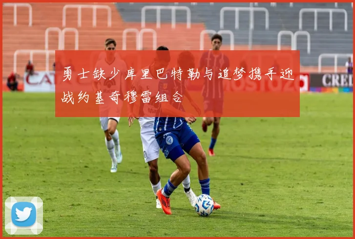 勇士缺少库里巴特勒与追梦携手迎战约基奇穆雷组合