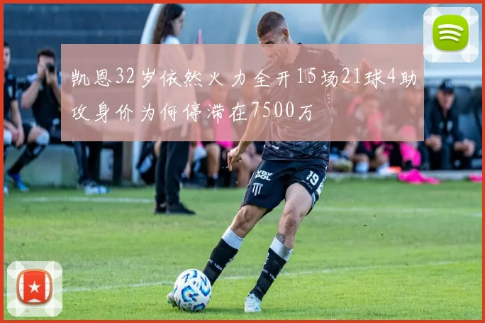 凯恩32岁依然火力全开15场21球4助攻身价为何停滞在7500万