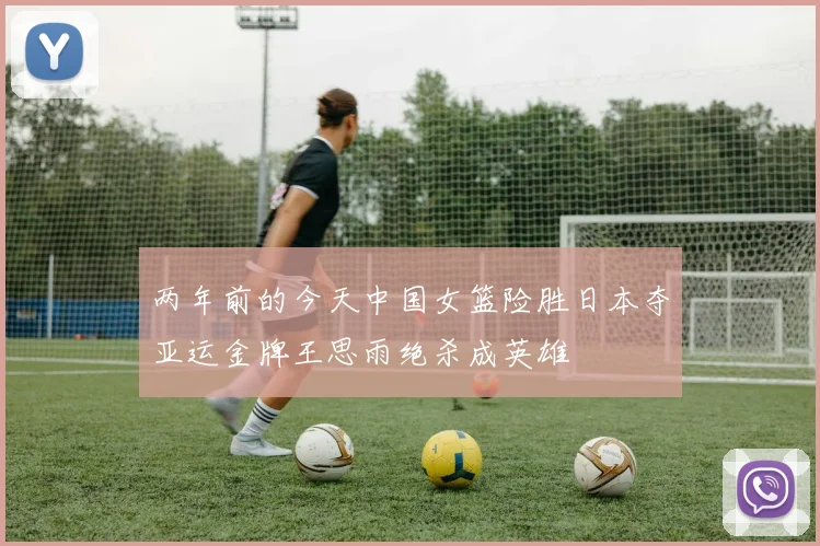 两年前的今天中国女篮险胜日本夺亚运金牌王思雨绝杀成英雄